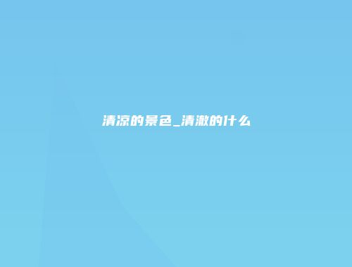 清凉的景色_清澈的什么