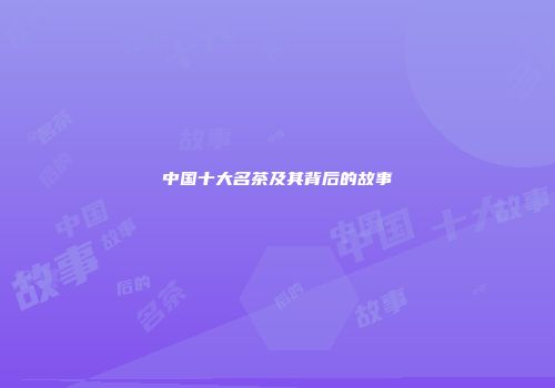 中国十大名茶及其背后的故事