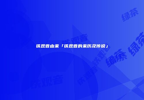 铁观音由来「铁观音的来历及传说」