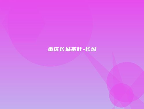 重庆长城茶叶-长城