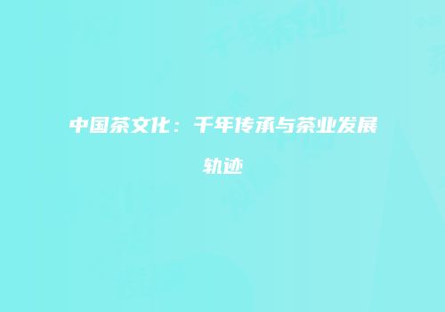 中国茶文化：千年传承与茶业发展轨迹