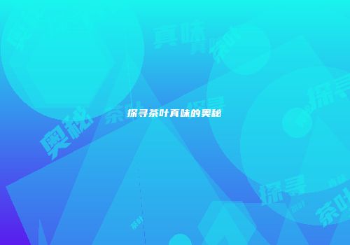 探寻茶叶真味的奥秘