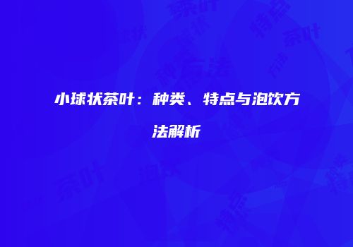 小球状茶叶：种类、特点与泡饮方法解析