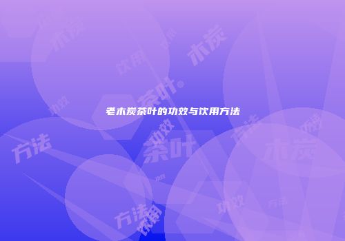 老木炭茶叶的功效与饮用方法