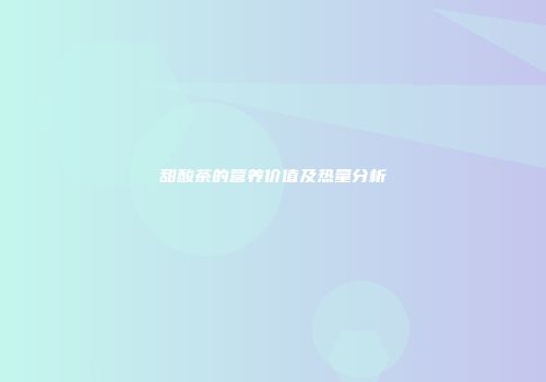 甜酸茶的营养价值及热量分析