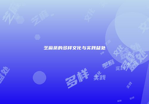 芝麻茶的多样文化与实践益处