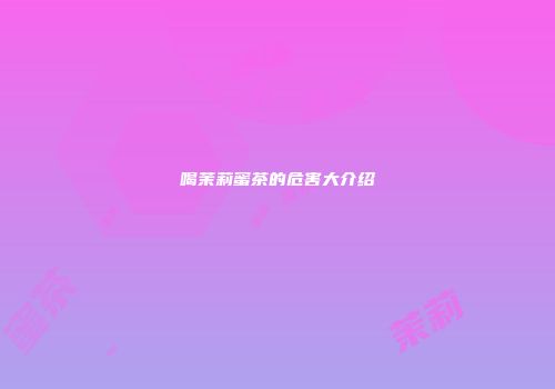 喝茉莉蜜茶的危害大介绍