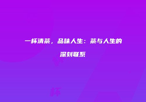 一杯清茶，品味人生：茶与人生的深刻联系