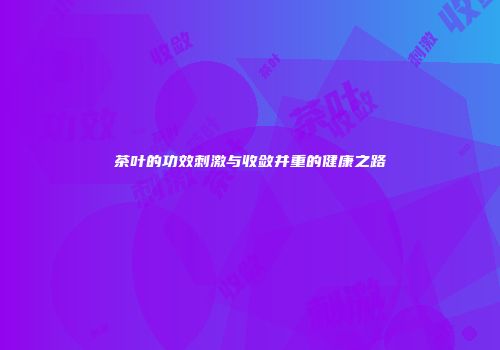 茶叶的功效刺激与收敛并重的健康之路