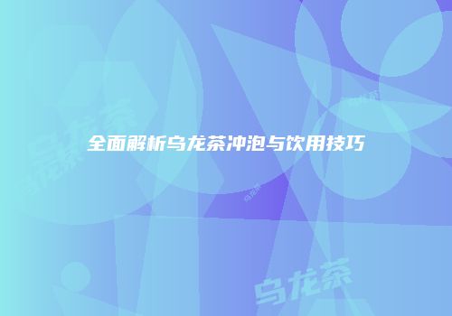 全面解析乌龙茶冲泡与饮用技巧