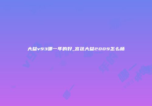 大益v93哪一年的好_宫廷大益2009怎么杨
