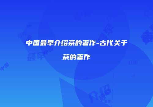 中国最早介绍茶的著作-古代关于茶的著作