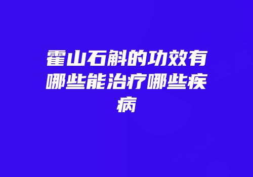 霍山石斛的功效有哪些能治疗哪些疾病
