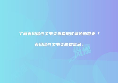 了解类风湿性关节炎患者应该避免的茶类「类风湿性关节炎喝茶禁忌」