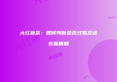 大红袍茶：如何判断是否过期及延长保质期