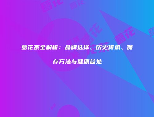 葛花茶全解析：品牌选择、历史传承、保存方法与健康益处