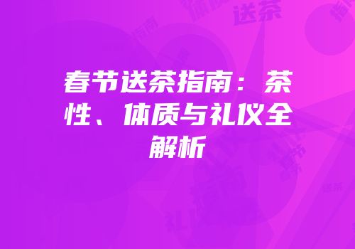 春节送茶指南：茶性、体质与礼仪全解析
