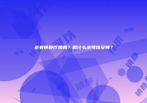 茶有镇静作用吗？喝什么茶可以安神？