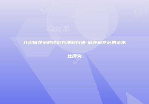 介绍乌龙茶的冲泡方法和方法-审评乌龙茶的茶水比例为