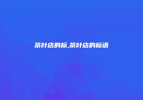 茶叶店的标,茶叶店的标语