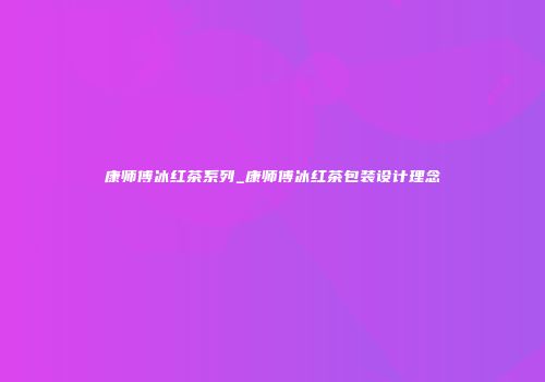 康师傅冰红茶系列_康师傅冰红茶包装设计理念