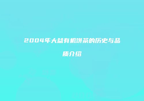 2004年大益有机饼茶的历史与品质介绍
