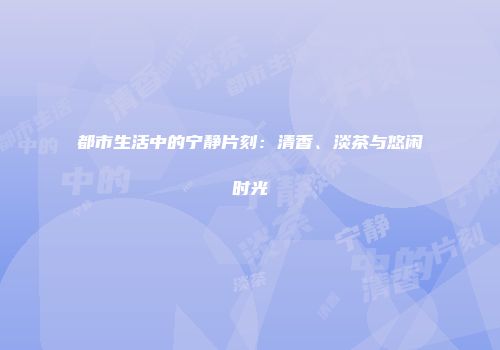 都市生活中的宁静片刻：清香、淡茶与悠闲时光