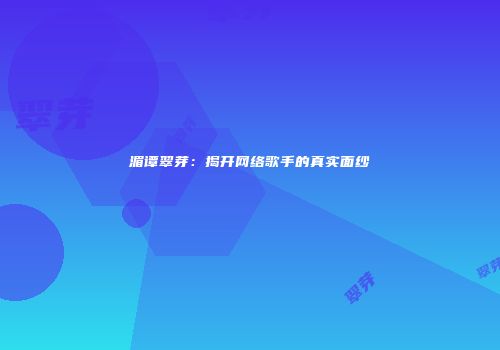 湄谭翠芽：揭开网络歌手的真实面纱