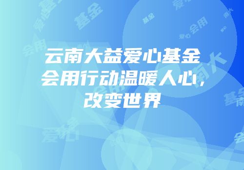 云南大益爱心基金会用行动温暖人心，改变世界