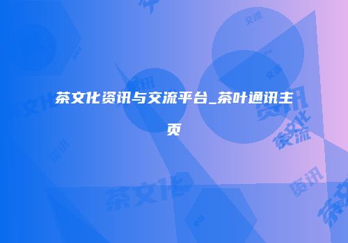 茶文化资讯与交流平台_茶叶通讯主页
