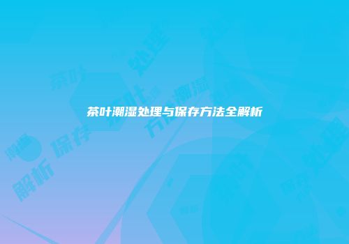茶叶潮湿处理与保存方法全解析