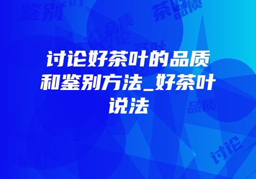 讨论好茶叶的品质和鉴别方法_好茶叶说法
