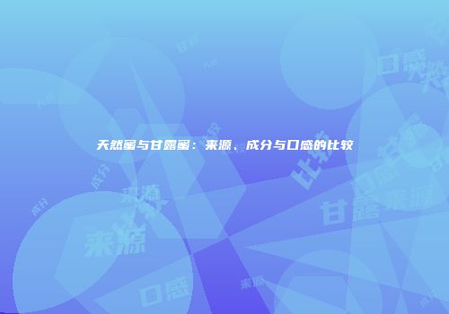 天然蜜与甘露蜜：来源、成分与口感的比较
