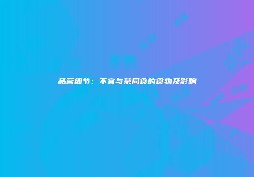 品茗细节：不宜与茶同食的食物及影响