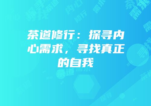 茶道修行：探寻内心需求，寻找真正的自我