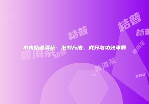 小青桔普洱茶：泡制方法、成分与功效详解