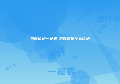 茶叶价格一览表-茶叶都是什么价格