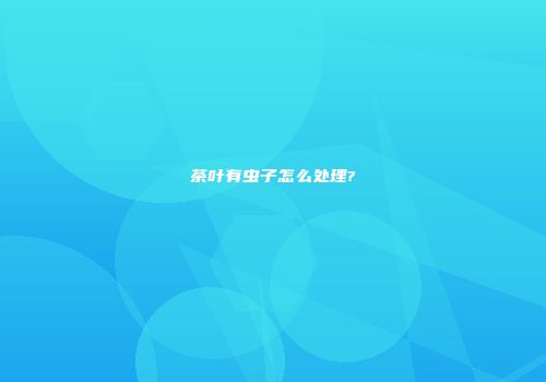 茶叶有虫子怎么处理?