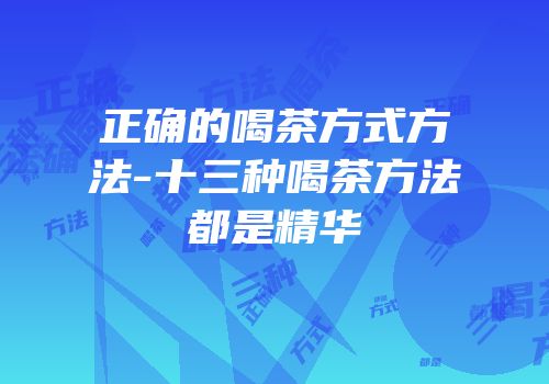 正确的喝茶方式方法-十三种喝茶方法都是精华