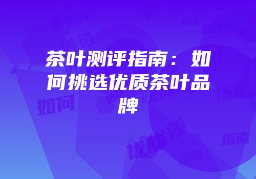 茶叶测评指南：如何挑选优质茶叶品牌