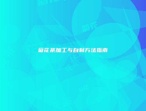 菊花茶加工与自制方法指南