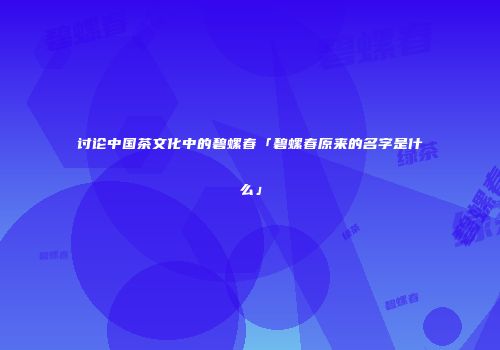 讨论中国茶文化中的碧螺春「碧螺春原来的名字是什么」