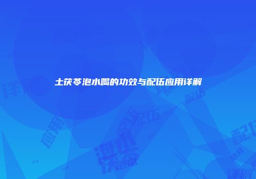 土茯苓泡水喝的功效与配伍应用详解