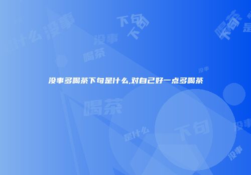 没事多喝茶下句是什么,对自己好一点多喝茶