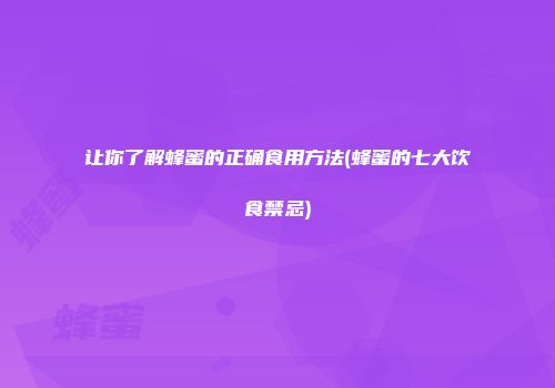 让你了解蜂蜜的正确食用方法(蜂蜜的七大饮食禁忌)