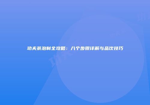 功夫茶泡制全攻略：八个步骤详解与品饮技巧