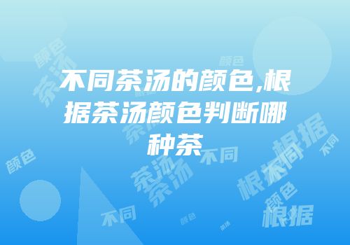 不同茶汤的颜色,根据茶汤颜色判断哪种茶