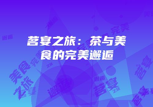 茗宴之旅：茶与美食的完美邂逅