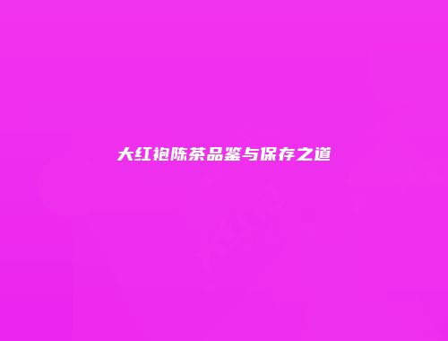 大红袍陈茶品鉴与保存之道