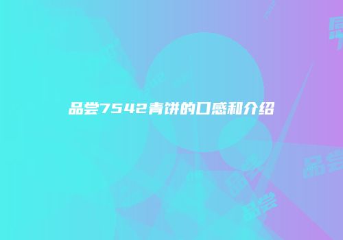 品尝7542青饼的口感和介绍